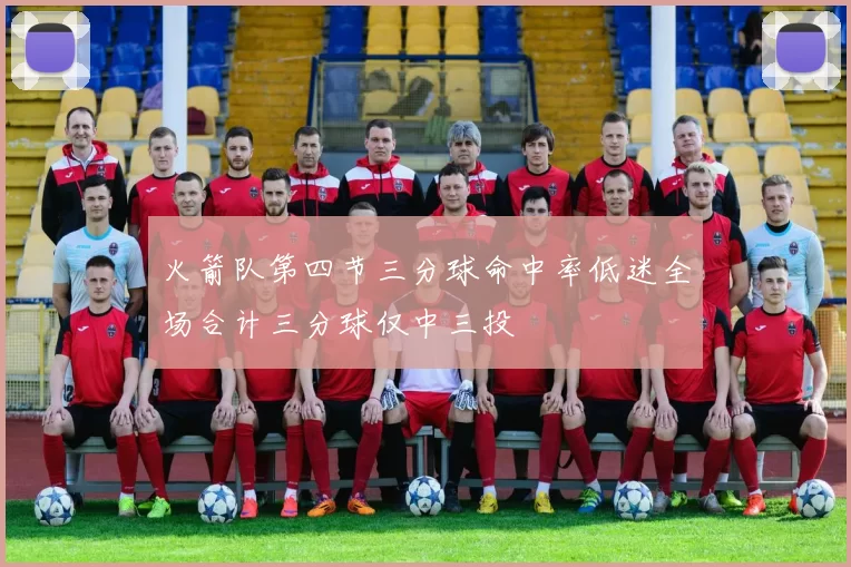 火箭队第四节三分球命中率低迷全场合计三分球仅中三投