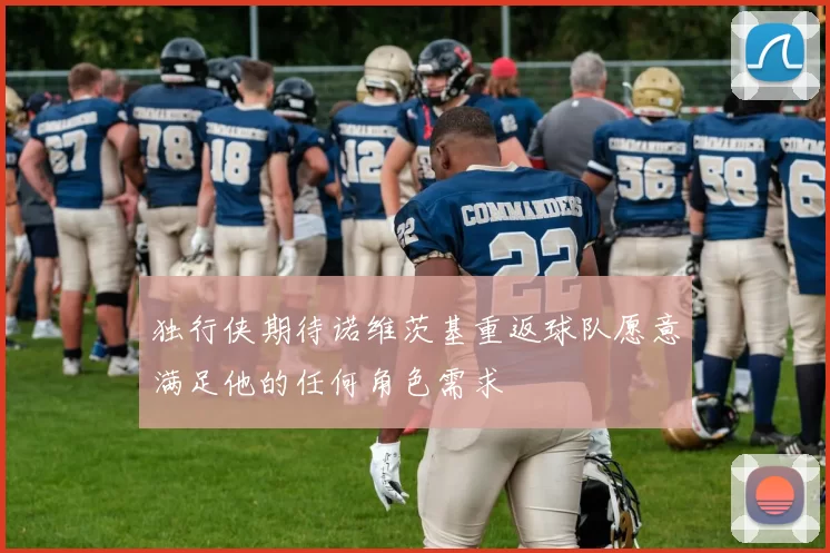 独行侠期待诺维茨基重返球队愿意满足他的任何角色需求
