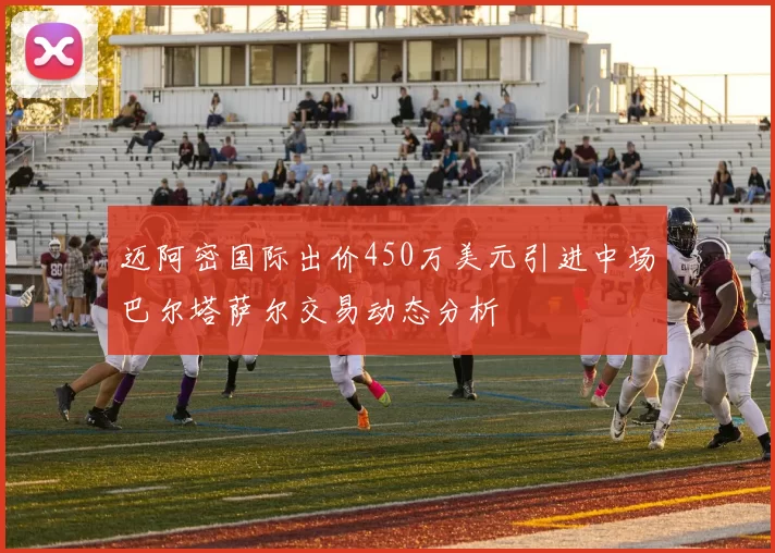 迈阿密国际出价450万美元引进中场巴尔塔萨尔交易动态分析
